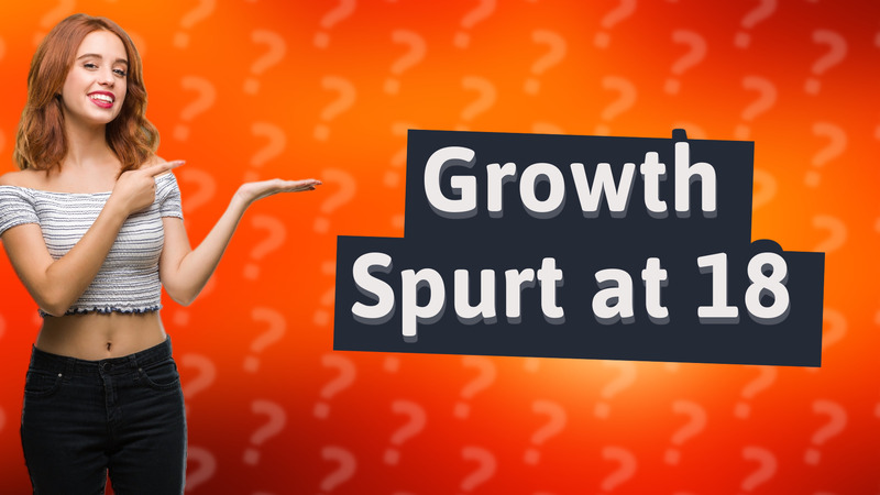 Growth Spurt at 18