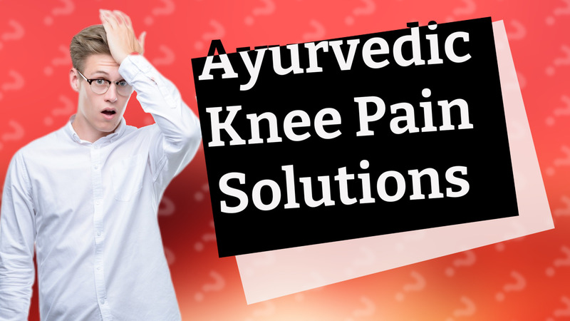 Ayurvedic Knee Pain Solutions