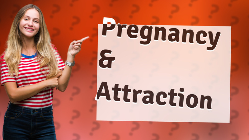 Pregnancy & Attraction