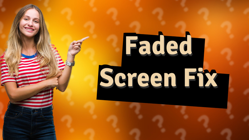 Faded Screen Fix