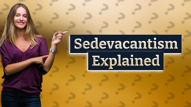 Sedevacantism Explained