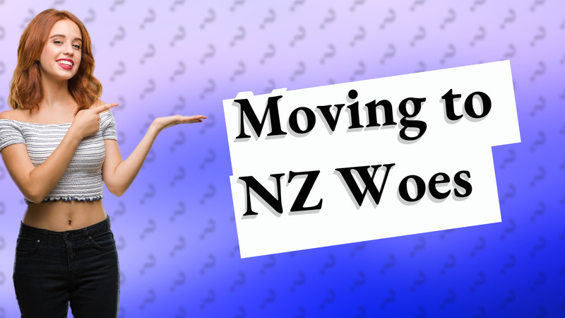 Moving to NZ Woes