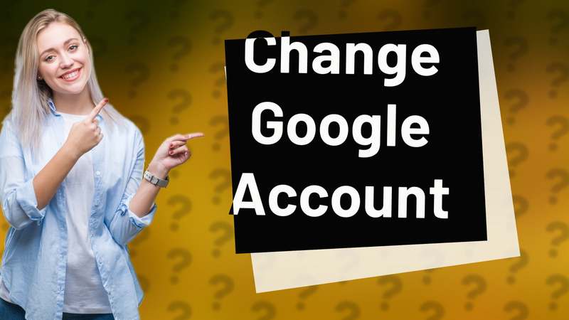 Change Google Account