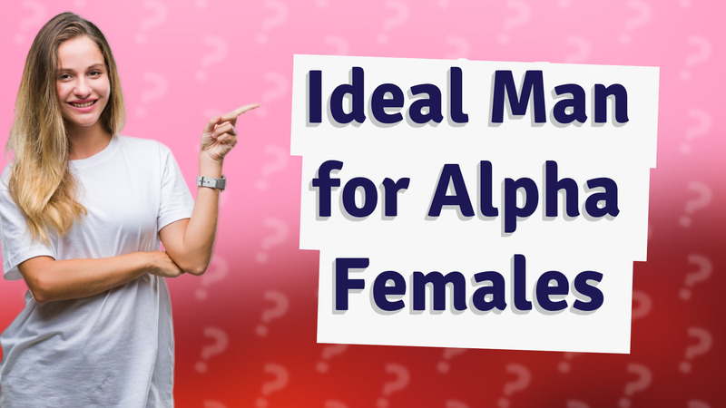 Ideal Man for Alpha Females