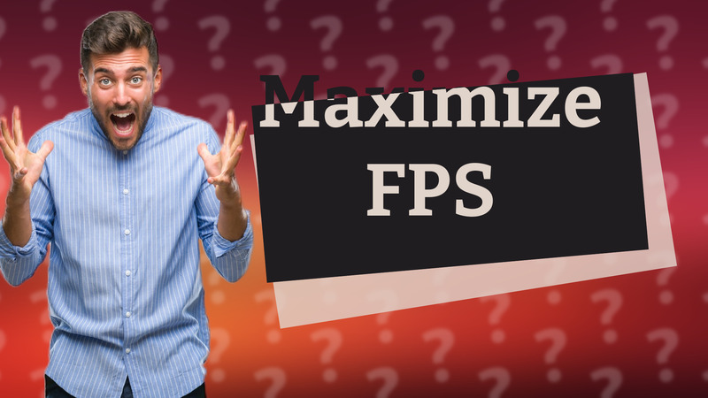 Maximize FPS
