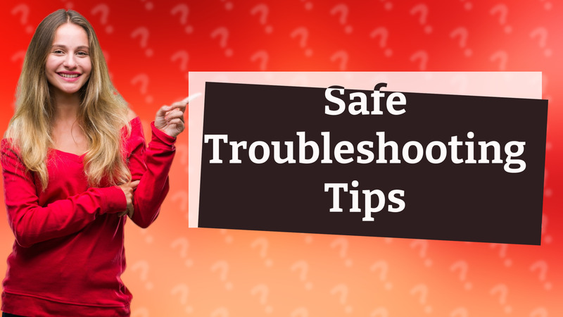 Safe Troubleshooting Tips