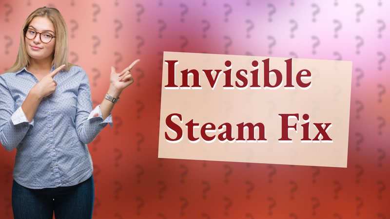 Invisible Steam Fix