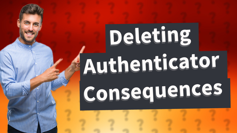 Deleting Authenticator Consequences