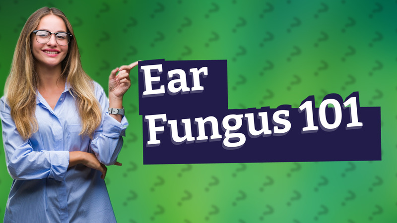 Ear Fungus 101