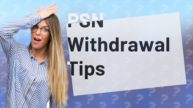 PSN Withdrawal Tips