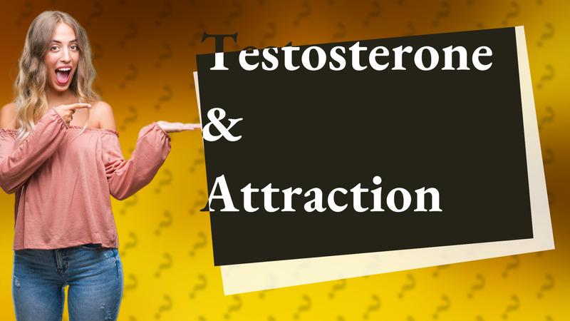 Testosterone & Attraction
