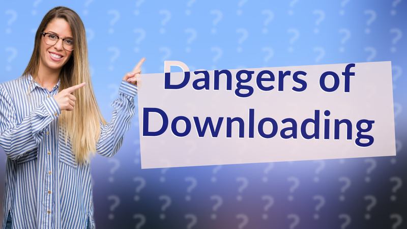 Dangers of Downloading