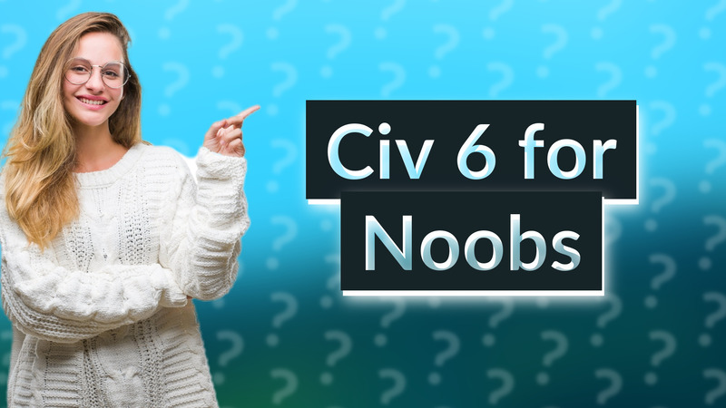 Civ 6 for Noobs
