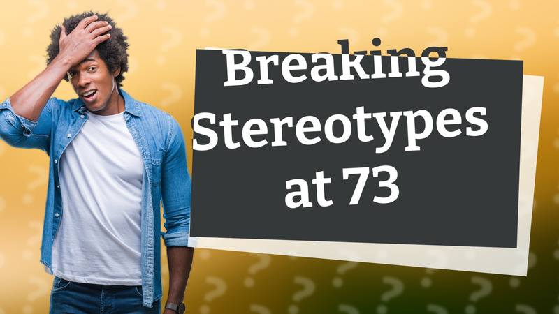 Breaking Stereotypes at 73