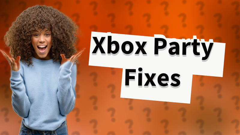 Xbox Party Fixes