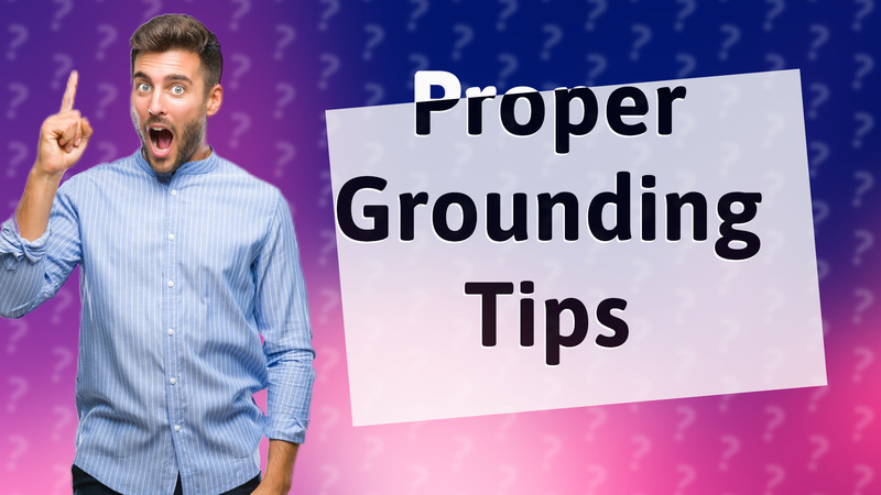 Proper Grounding Tips