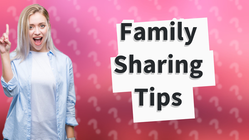 Family Sharing Tips