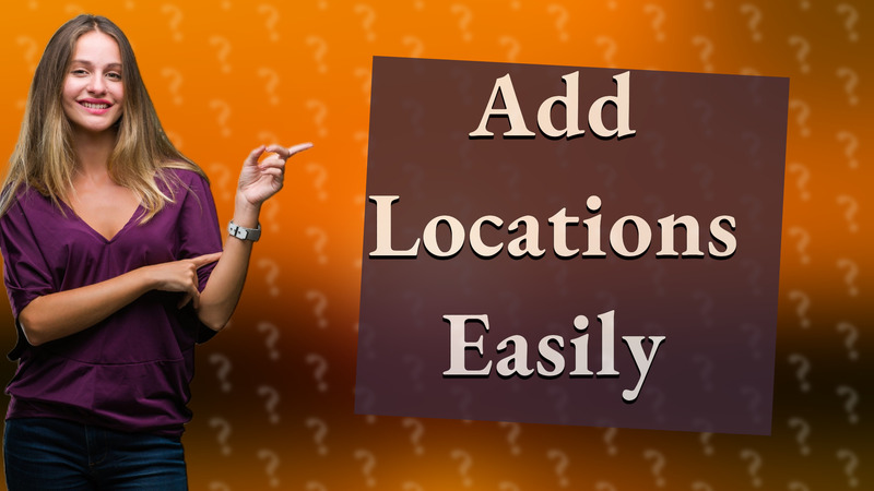 Add Locations Easily