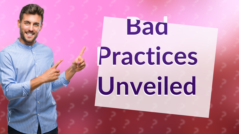 Bad Practices Unveiled