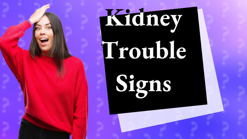 Kidney Trouble Signs
