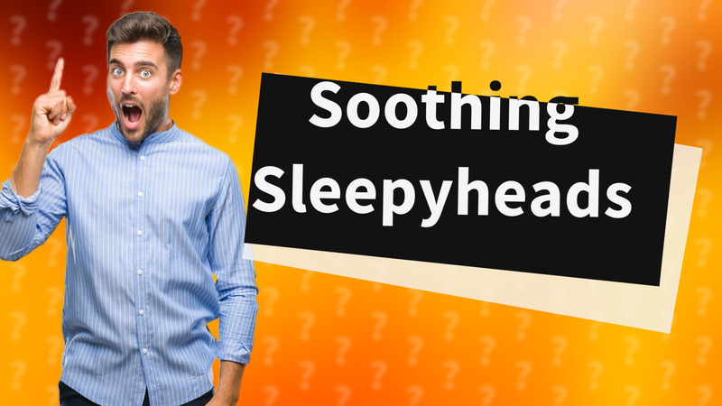 Soothing Sleepyheads