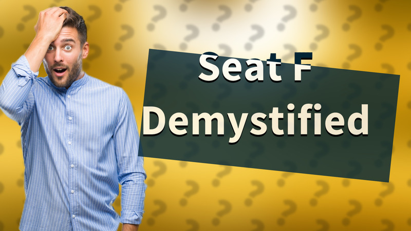 Seat F Demystified