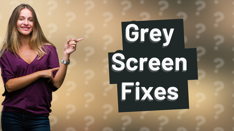 Grey Screen Fixes