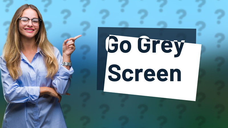 Go Grey Screen