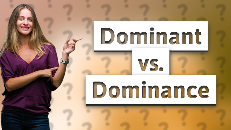 Dominant vs. Dominance