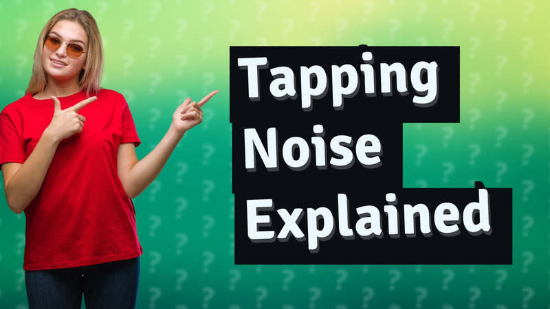 Tapping Noise Explained