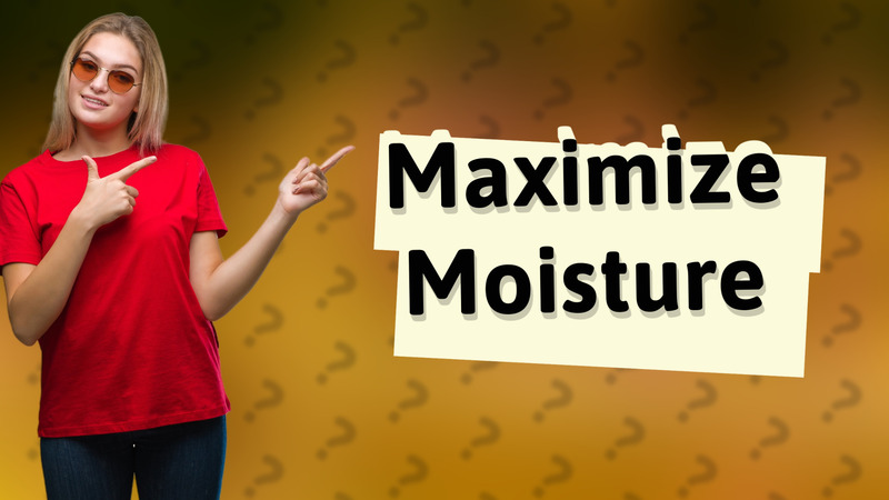 Maximize Moisture