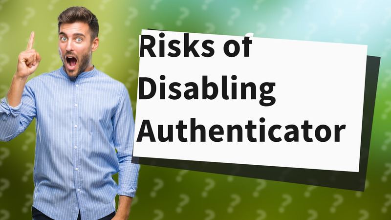 Risks of Disabling Authenticator
