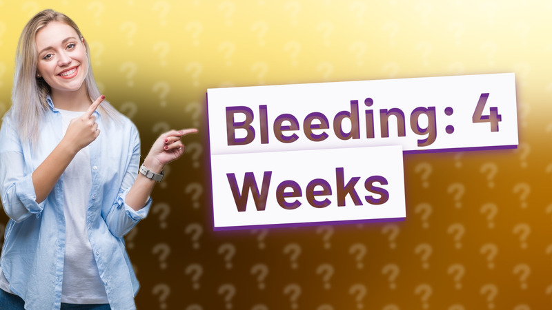 Bleeding: 4 Weeks