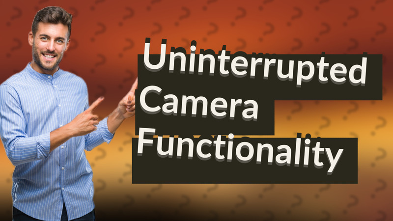 Uninterrupted Camera Functionality