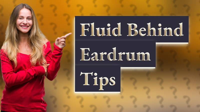 Fluid Behind Eardrum Tips
