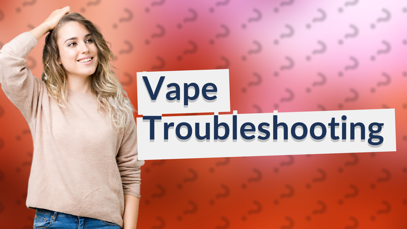 Vape Troubleshooting