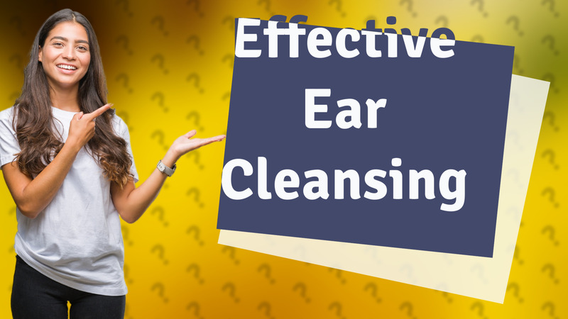 Effective Ear Cleansing