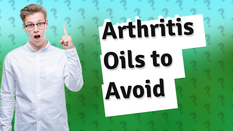 Arthritis Oils to Avoid