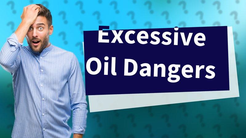 Excessive Oil Dangers