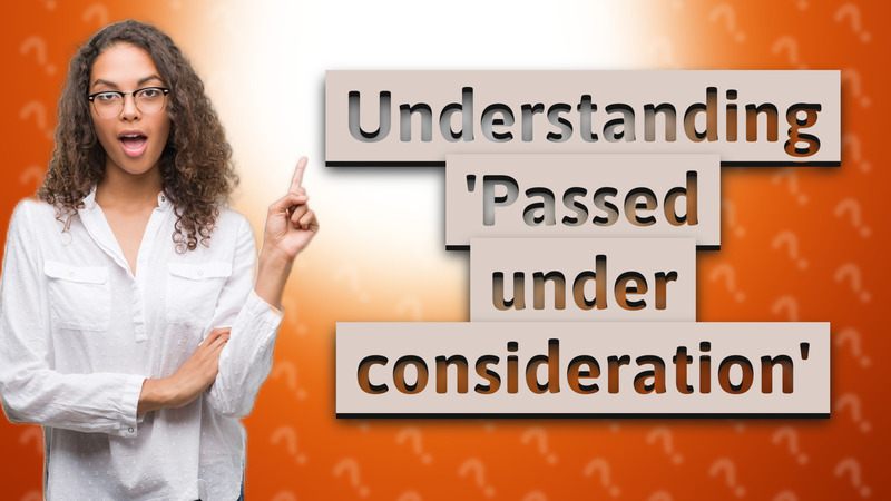 Understanding 'Passed under consideration'