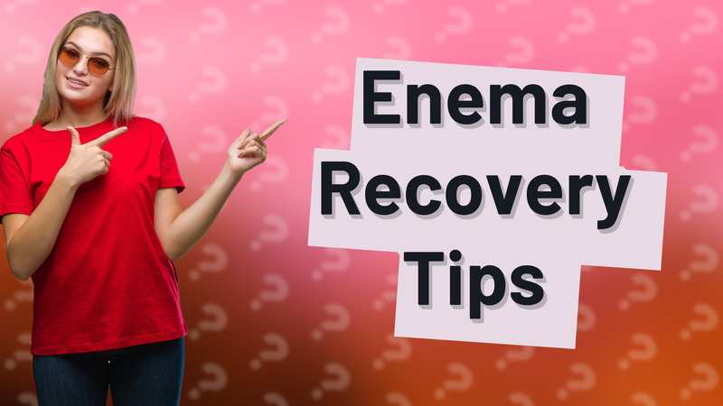 Enema Recovery Tips