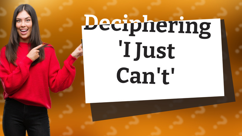 Deciphering 'I Just Can't'