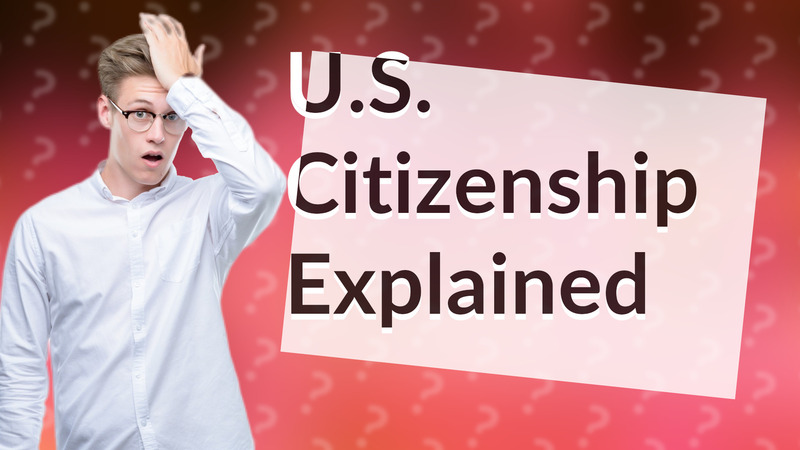 U.S. Citizenship Explained