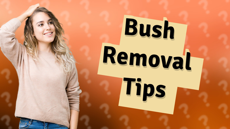 Bush Removal Tips
