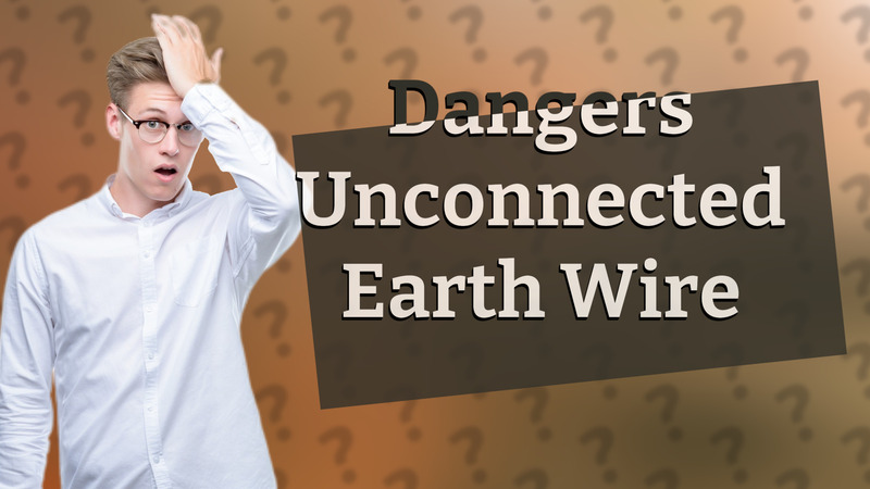 Dangers Unconnected Earth Wire