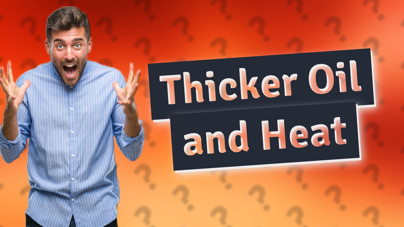 Thicker Oil and Heat