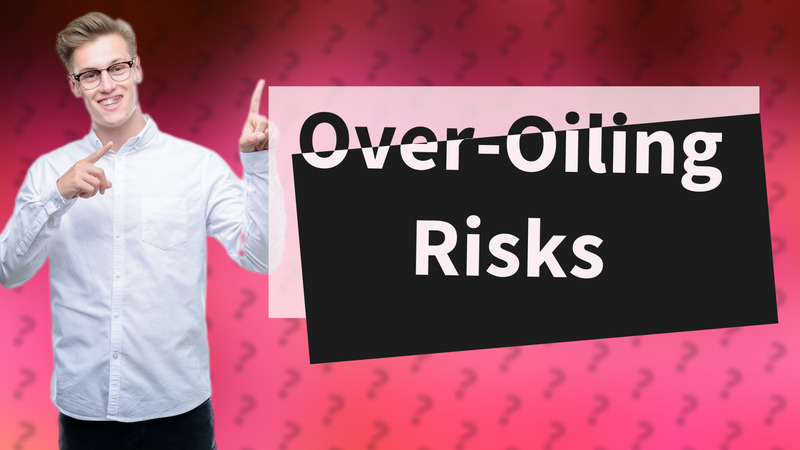 Over-Oiling Risks