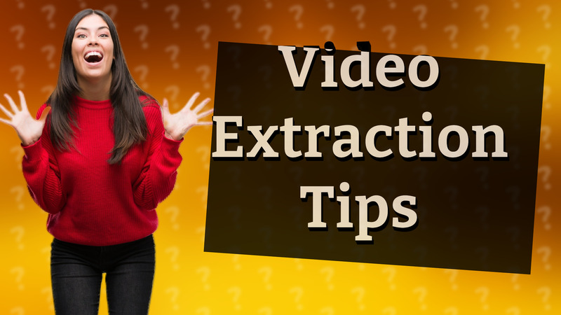Video Extraction Tips