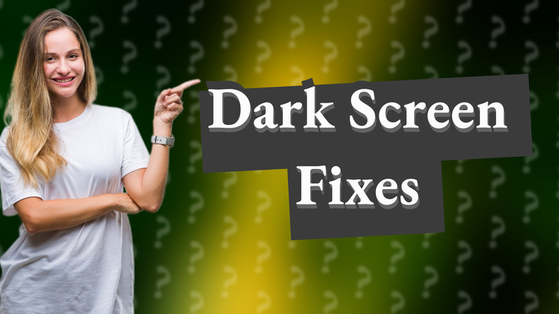 Dark Screen Fixes