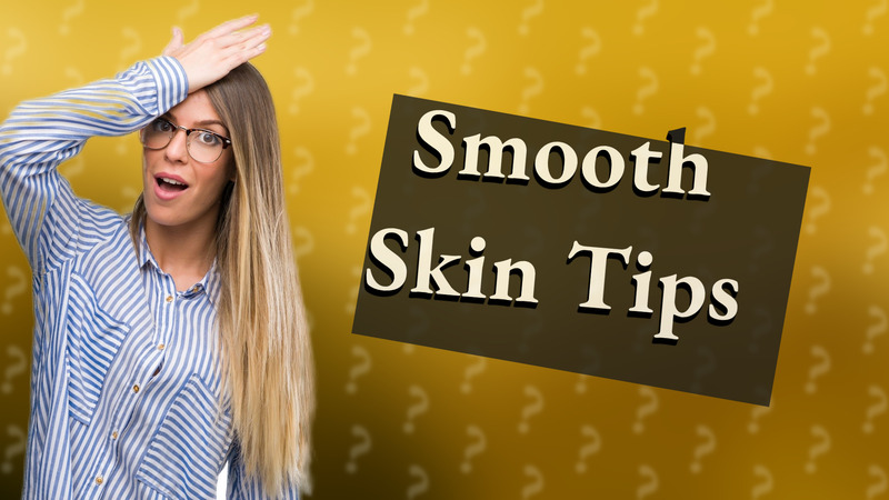 Smooth Skin Tips